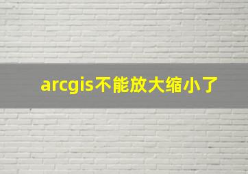 arcgis不能放大缩小了