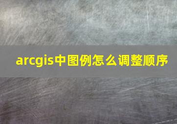 arcgis中图例怎么调整顺序