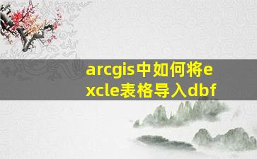 arcgis中如何将excle表格导入dbf