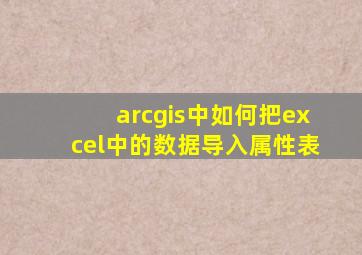 arcgis中如何把excel中的数据导入属性表