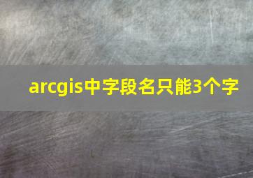 arcgis中字段名只能3个字