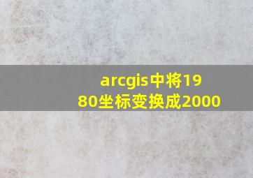 arcgis中将1980坐标变换成2000