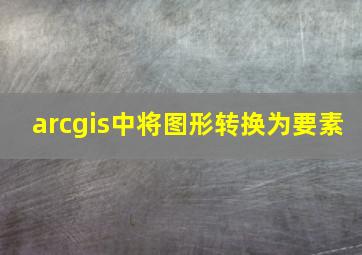 arcgis中将图形转换为要素