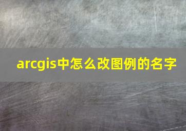 arcgis中怎么改图例的名字