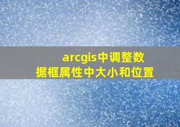 arcgis中调整数据框属性中大小和位置