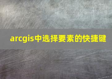 arcgis中选择要素的快捷键