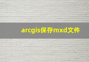 arcgis保存mxd文件