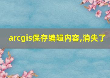 arcgis保存编辑内容,消失了