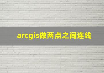 arcgis做两点之间连线