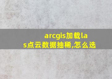 arcgis加载las点云数据抽稀,怎么选