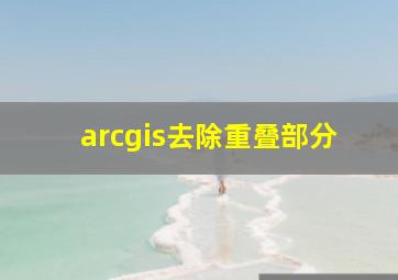 arcgis去除重叠部分