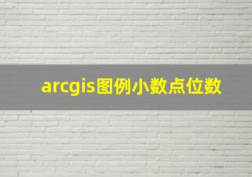 arcgis图例小数点位数