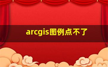 arcgis图例点不了