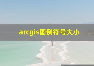 arcgis图例符号大小