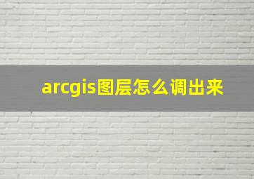 arcgis图层怎么调出来