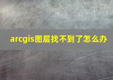 arcgis图层找不到了怎么办