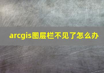 arcgis图层栏不见了怎么办