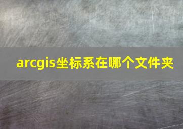 arcgis坐标系在哪个文件夹