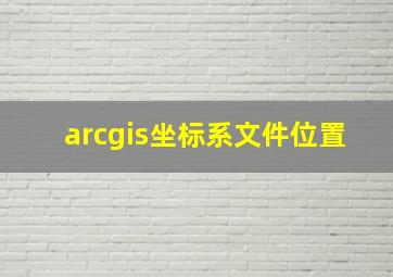 arcgis坐标系文件位置