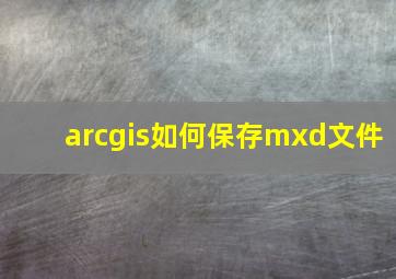 arcgis如何保存mxd文件