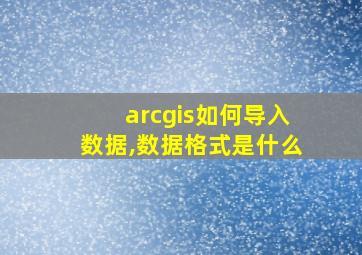 arcgis如何导入数据,数据格式是什么