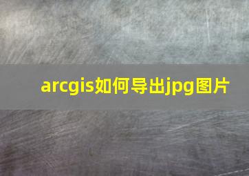 arcgis如何导出jpg图片