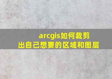 arcgis如何裁剪出自己想要的区域和图层