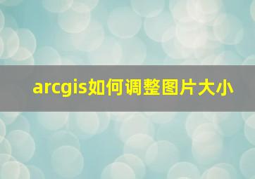 arcgis如何调整图片大小