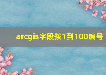 arcgis字段按1到100编号