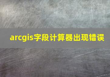 arcgis字段计算器出现错误