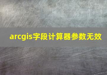 arcgis字段计算器参数无效