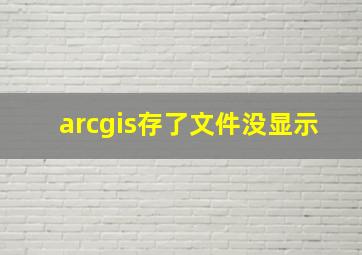 arcgis存了文件没显示