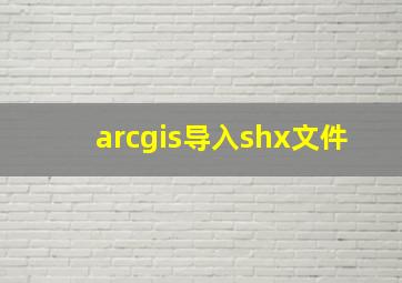 arcgis导入shx文件