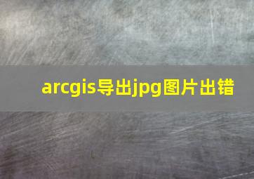 arcgis导出jpg图片出错