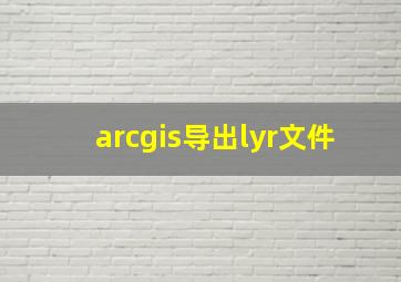 arcgis导出lyr文件