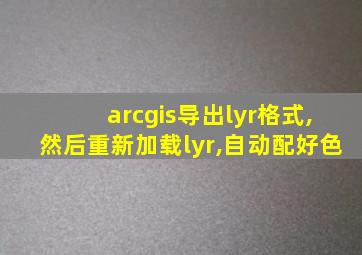 arcgis导出lyr格式,然后重新加载lyr,自动配好色