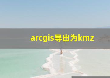 arcgis导出为kmz