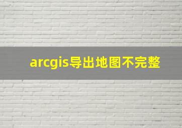 arcgis导出地图不完整