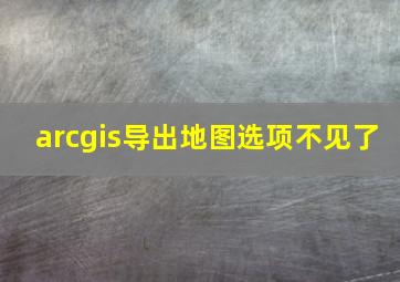 arcgis导出地图选项不见了