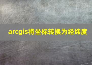 arcgis将坐标转换为经纬度