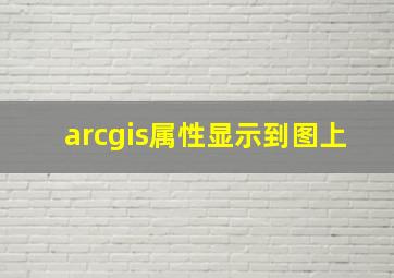 arcgis属性显示到图上