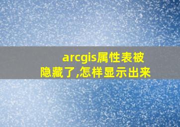 arcgis属性表被隐藏了,怎样显示出来