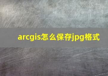 arcgis怎么保存jpg格式