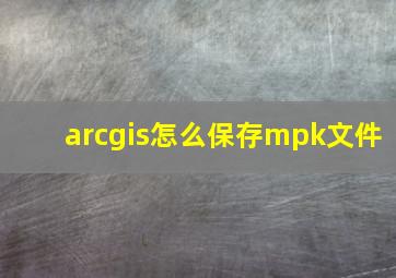 arcgis怎么保存mpk文件