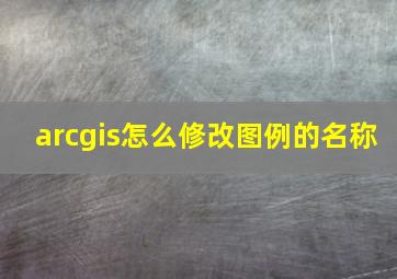 arcgis怎么修改图例的名称