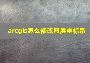 arcgis怎么修改图层坐标系