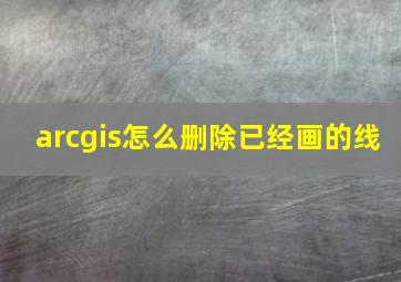 arcgis怎么删除已经画的线