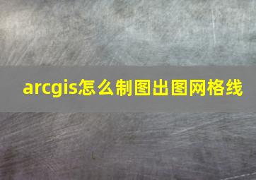 arcgis怎么制图出图网格线