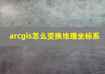 arcgis怎么变换地理坐标系