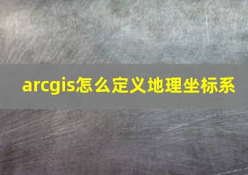 arcgis怎么定义地理坐标系